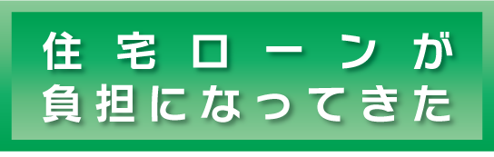 住宅ローンが負担になってきた